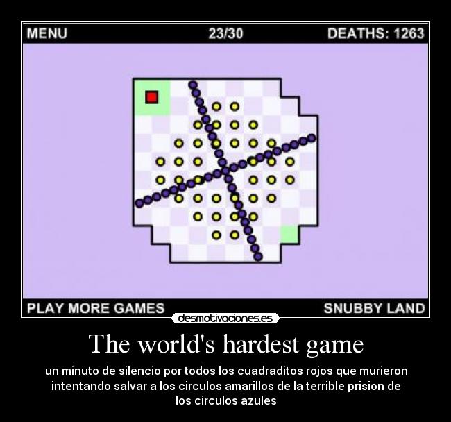 The worlds hardest game - un minuto de silencio por todos los cuadraditos rojos que murieron
intentando salvar a los circulos amarillos de la terrible prision de
los circulos azules