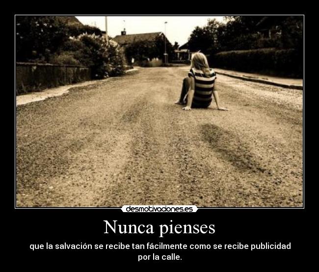 Nunca pienses - que la salvación se recibe tan fácilmente como se recibe publicidad por la calle.