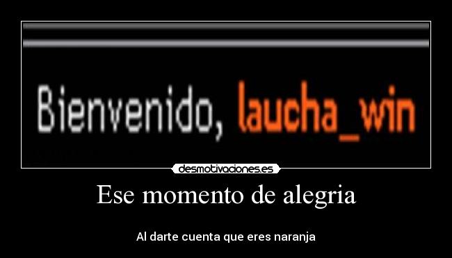 Ese momento de alegria - 
Al darte cuenta que eres naranja