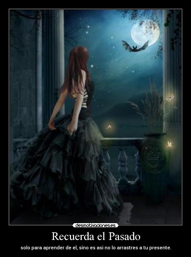 Recuerda el Pasado - solo para aprender de el, sino es asi no lo arrastres a tu presente.