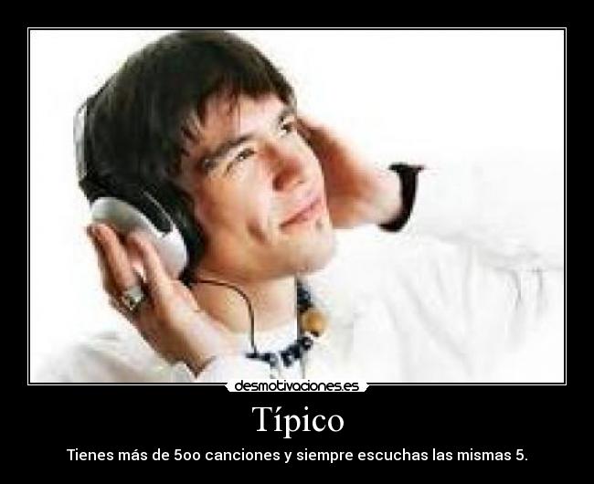 Típico - Tienes más de 5oo canciones y siempre escuchas las mismas 5.