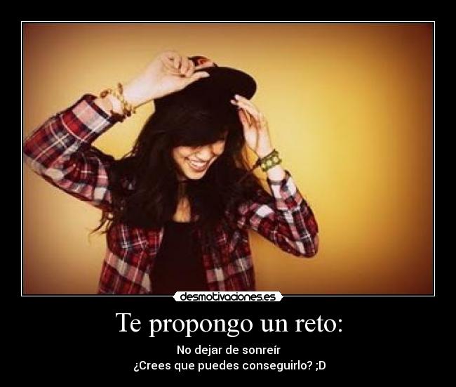 Te propongo un reto: - No dejar de sonreír
 ¿Crees que puedes conseguirlo? ;D