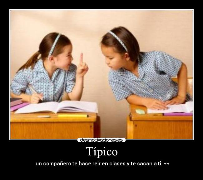 Típico - un compañero te hace reír en clases y te sacan a ti. ¬¬