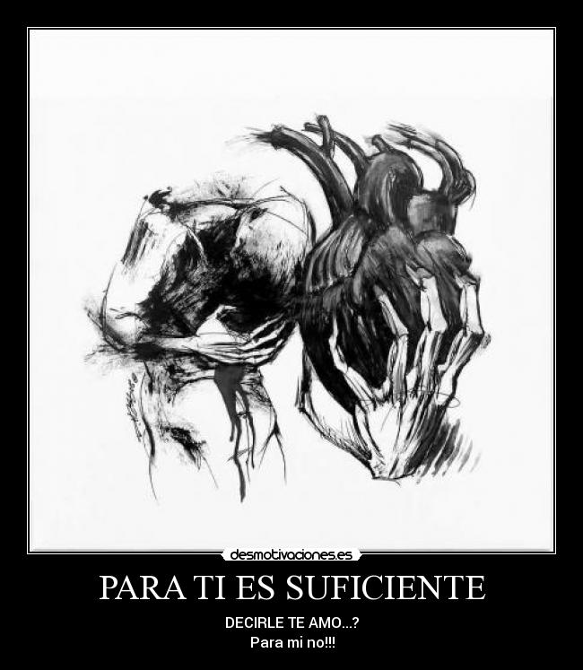 PARA TI ES SUFICIENTE - DECIRLE TE AMO...?
Para mi no!!!