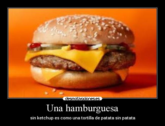 Una hamburguesa - sin ketchup es como una tortilla de patata sin patata