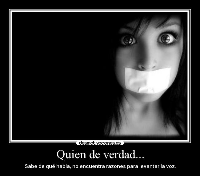 Quien de verdad... - Sabe de qué habla, no encuentra razones para levantar la voz.