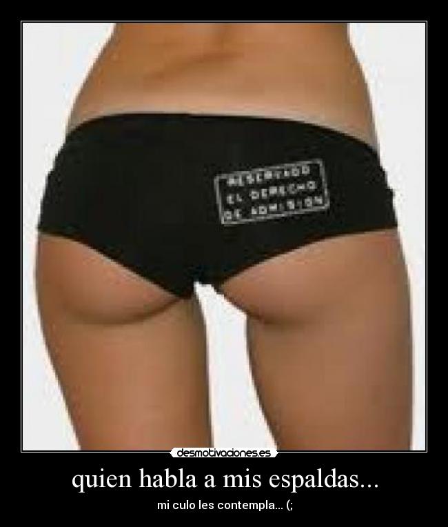 quien habla a mis espaldas... - mi culo les contempla... (;