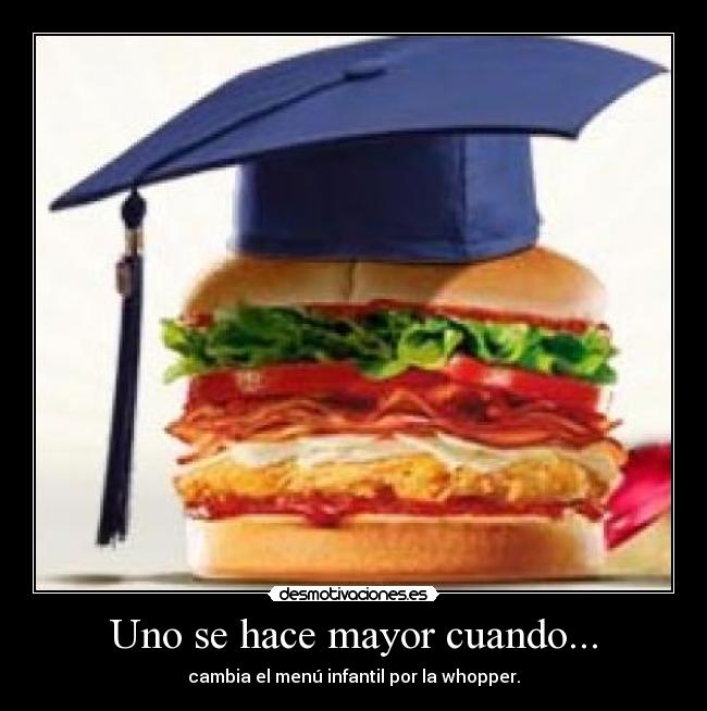 Uno se hace mayor cuando... - cambia el menú infantil por la whopper.