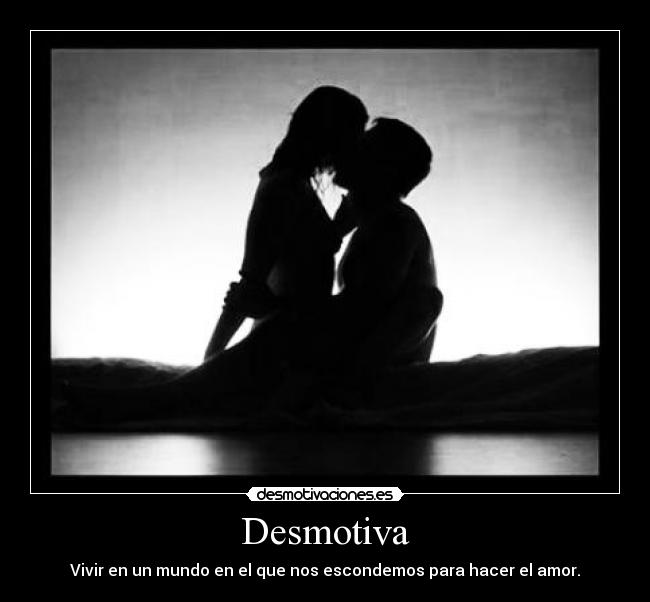 Desmotiva - Vivir en un mundo en el que nos escondemos para hacer el amor.