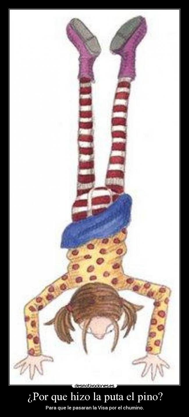 ¿Por que hizo la puta el pino? - Para que le pasaran la Visa por el chumino.