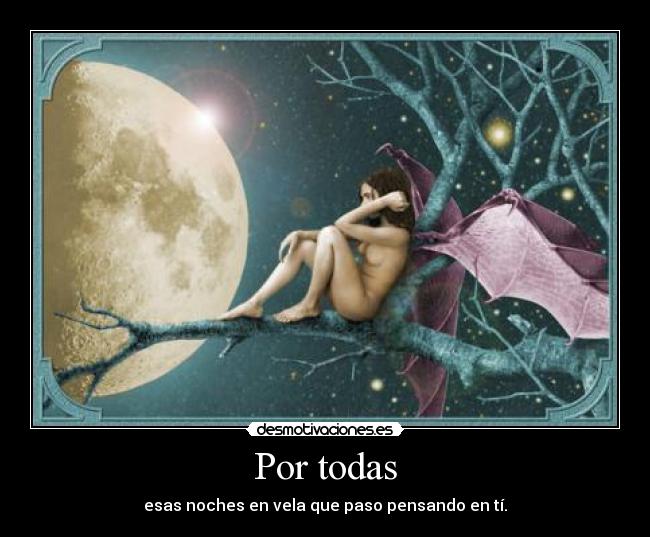 Por todas - esas noches en vela que paso pensando en tí.