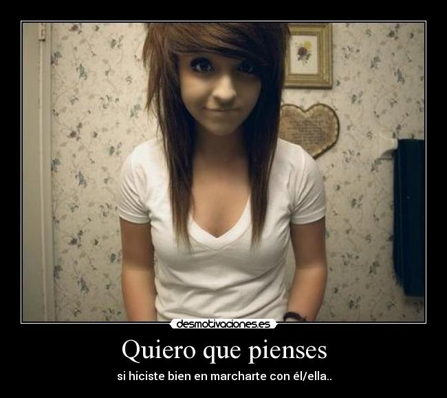 Quiero que pienses - si hiciste bien en marcharte con él/ella..