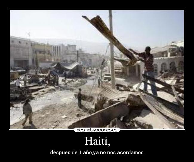 Haiti, - despues de 1 año,ya no nos acordamos.