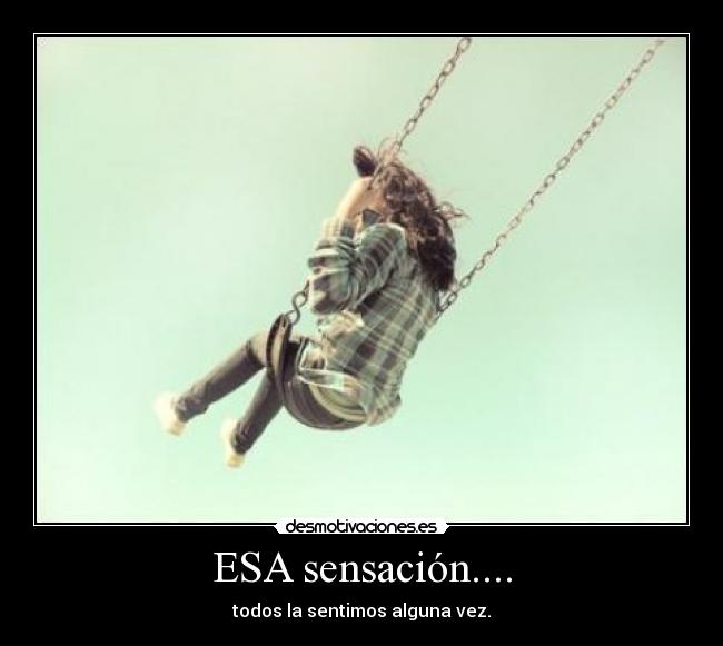 ESA sensación.... - todos la sentimos alguna vez.