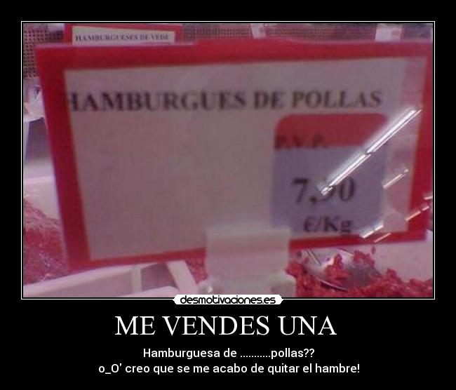ME VENDES UNA - Hamburguesa de ...........pollas??
o_O creo que se me acabo de quitar el hambre!