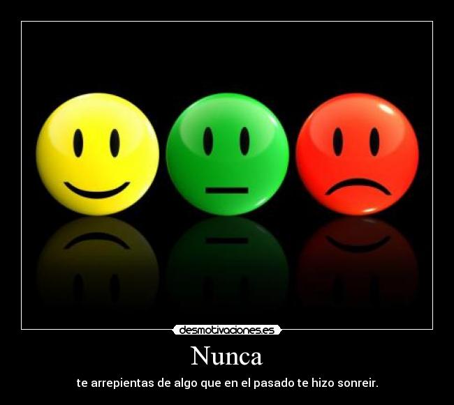 Nunca - te arrepientas de algo que en el pasado te hizo sonreir.