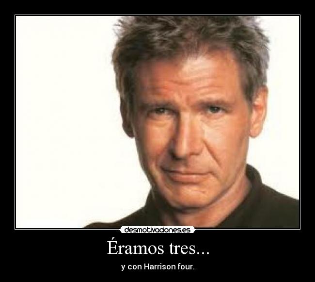 Éramos tres... - y con Harrison four.