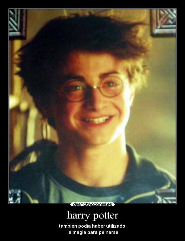 harry potter - tambien podia haber utilizado
la magia para peinarse