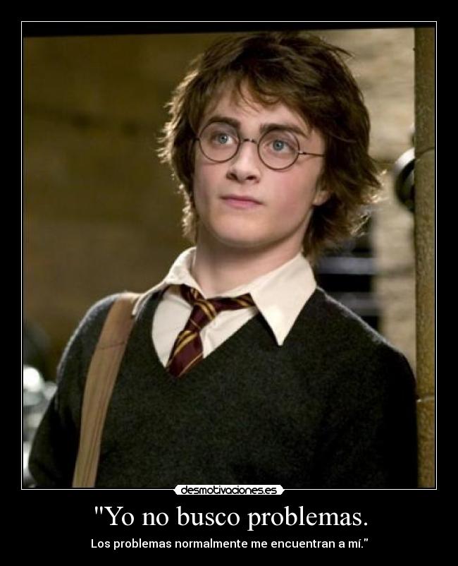 Yo no busco problemas. - Los problemas normalmente me encuentran a mí.
