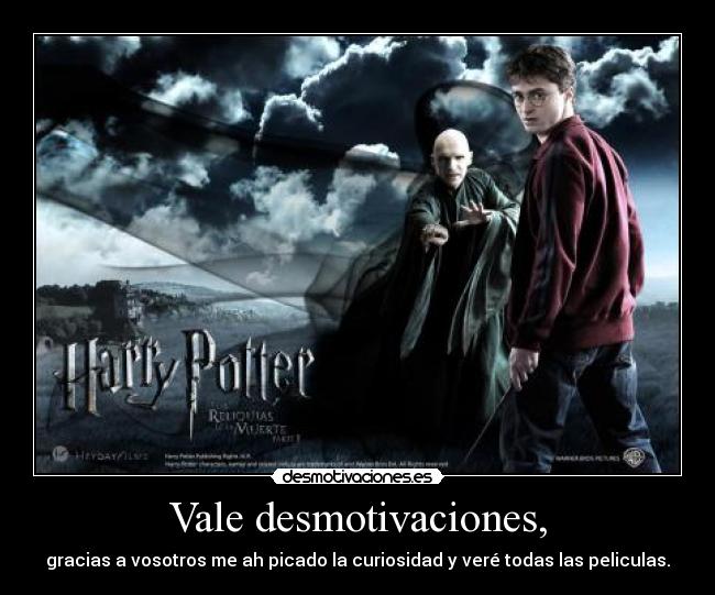 Vale desmotivaciones, - gracias a vosotros me ah picado la curiosidad y veré todas las peliculas.