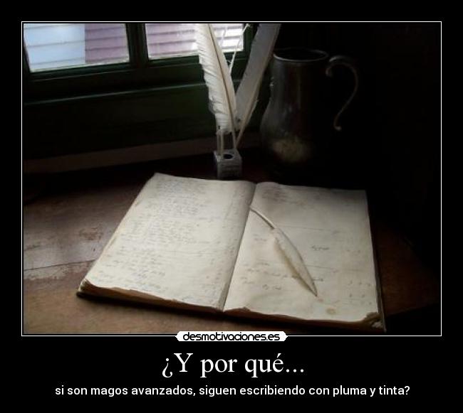 ¿Y por qué... - si son magos avanzados, siguen escribiendo con pluma y tinta?