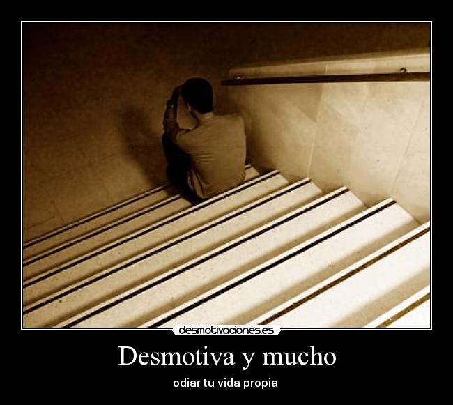 Desmotiva y mucho - odiar tu vida propia