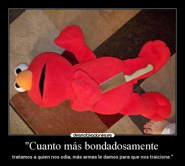 Cuanto más bondadosamente  - tratamos a quien nos odia, más armas le damos para que nos traicione.