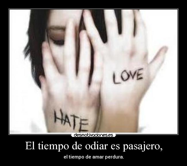El tiempo de odiar es pasajero, - el tiempo de amar perdura.