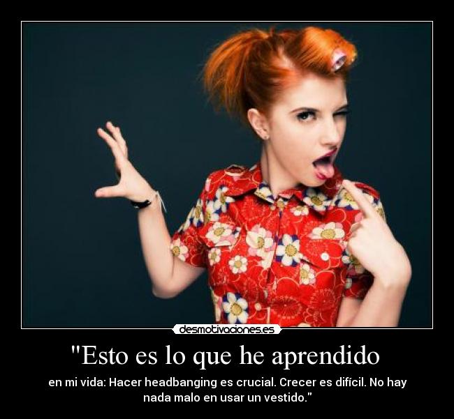 Esto es lo que he aprendido  - en mi vida: Hacer headbanging es crucial. Crecer es difícil. No hay
nada malo en usar un vestido.