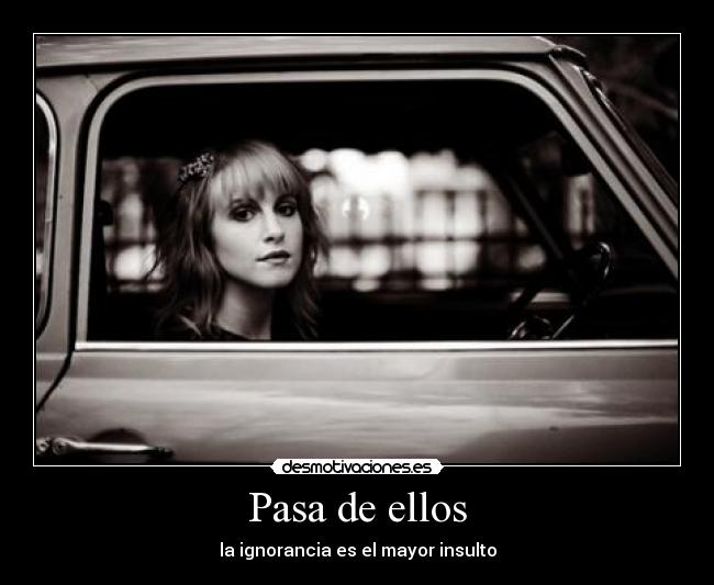 Pasa de ellos - la ignorancia es el mayor insulto