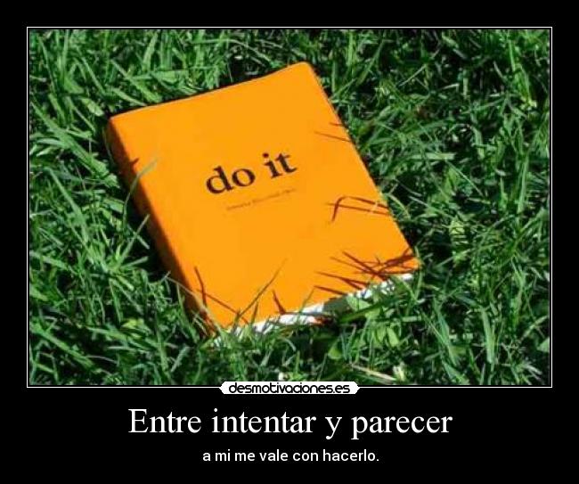 Entre intentar y parecer - a mi me vale con hacerlo.