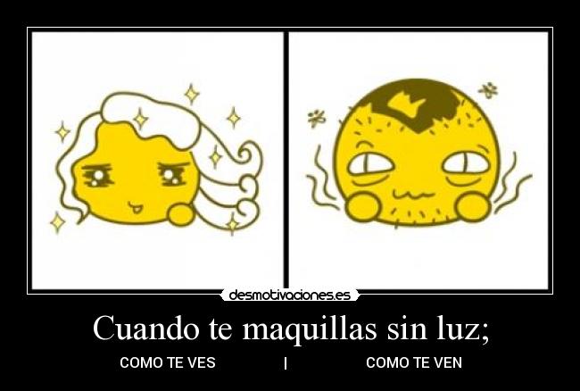 Cuando te maquillas sin luz; - 