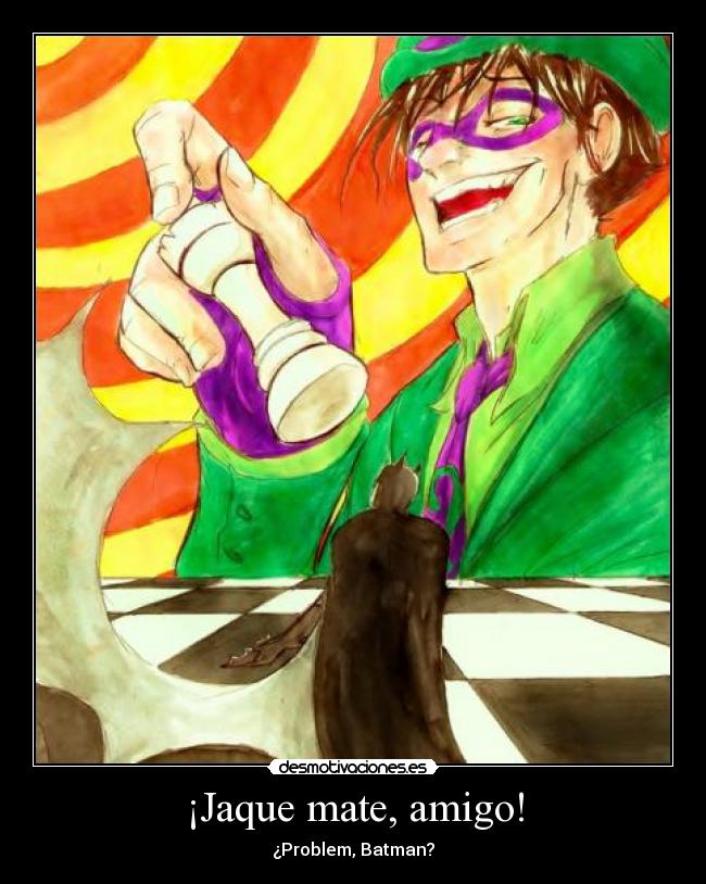 ¡Jaque mate, amigo! - ¿Problem, Batman?