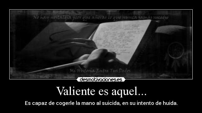 Valiente es aquel... - Es capaz de cogerle la mano al suicida, en su intento de huida.