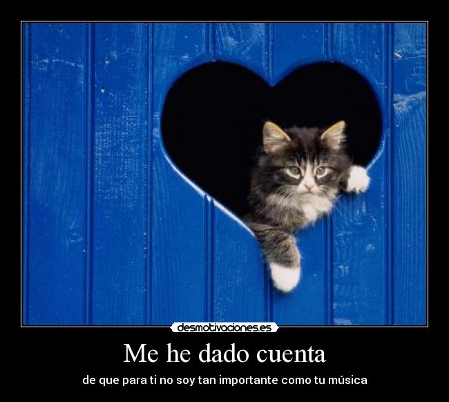 Me he dado cuenta - de que para ti no soy tan importante como tu música
