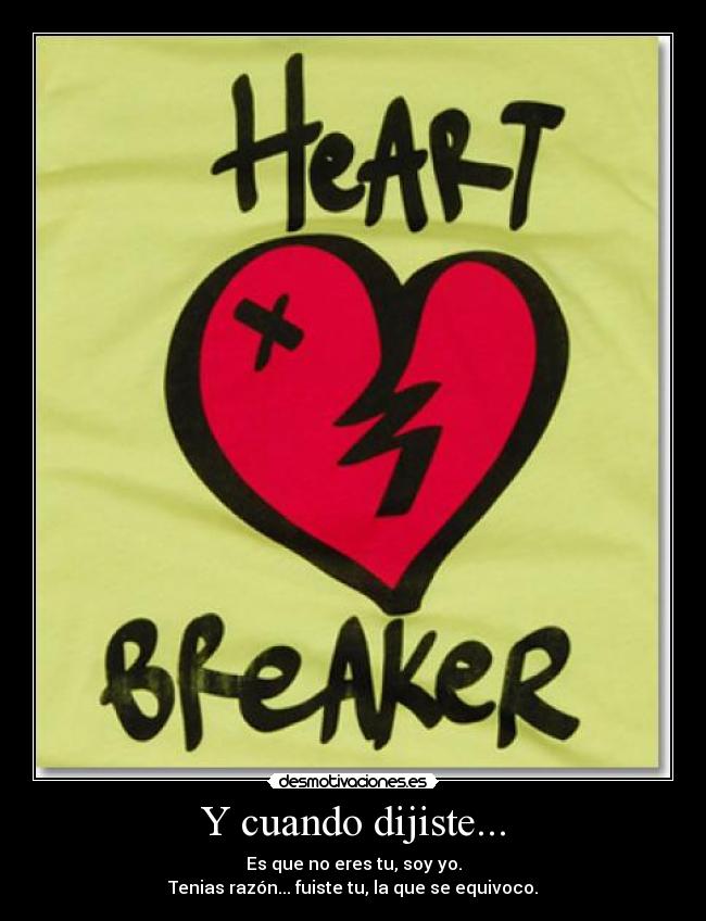 Y cuando dijiste... - Es que no eres tu, soy yo.
Tenias razón... fuiste tu, la que se equivoco.