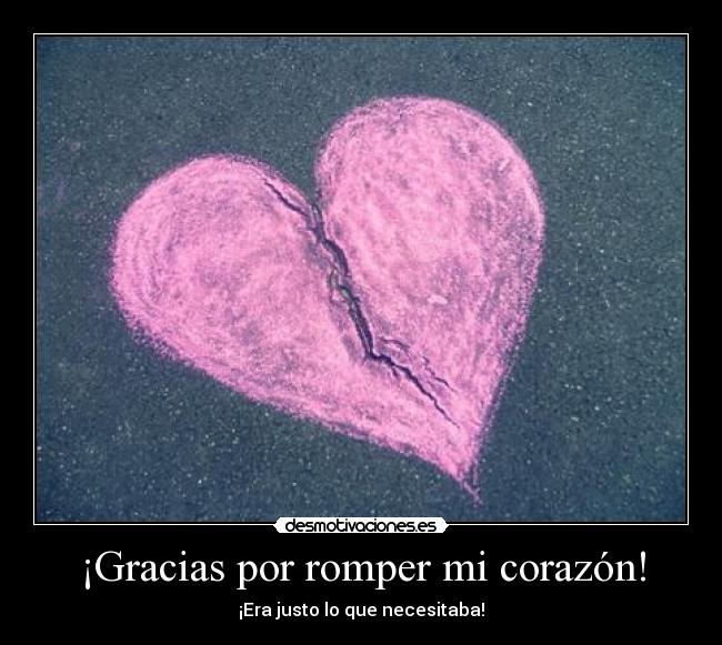 ¡Gracias por romper mi corazón! - ¡Era justo lo que necesitaba!