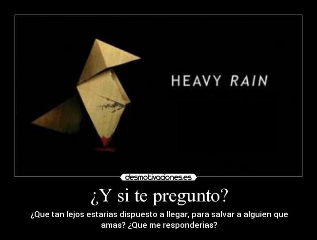 ¿Y si te pregunto? - ¿Que tan lejos estarias dispuesto a llegar, para salvar a alguien que
amas? ¿Que me responderias?