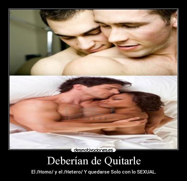 Deberían de Quitarle - El /Homo/ y el /Hetero/ Y quedarse Solo con lo SEXUAL.