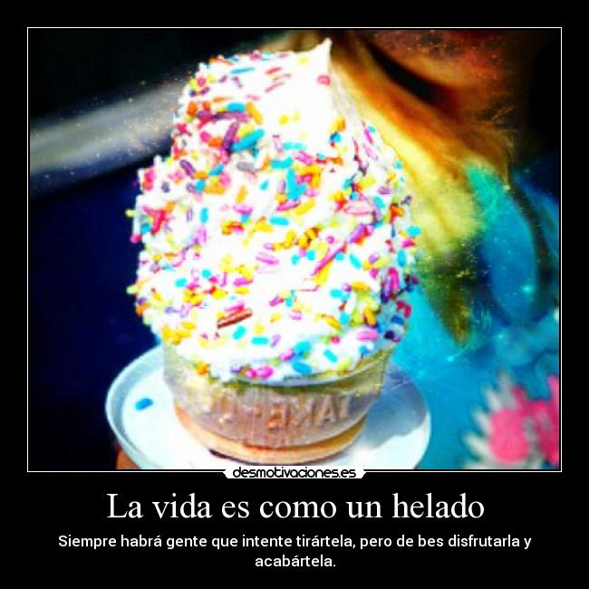 La vida es como un helado - Siempre habrá gente que intente tirártela, pero de bes disfrutarla y acabártela.