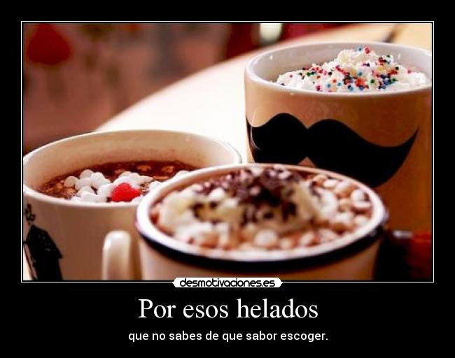 Por esos helados - que no sabes de que sabor escoger.