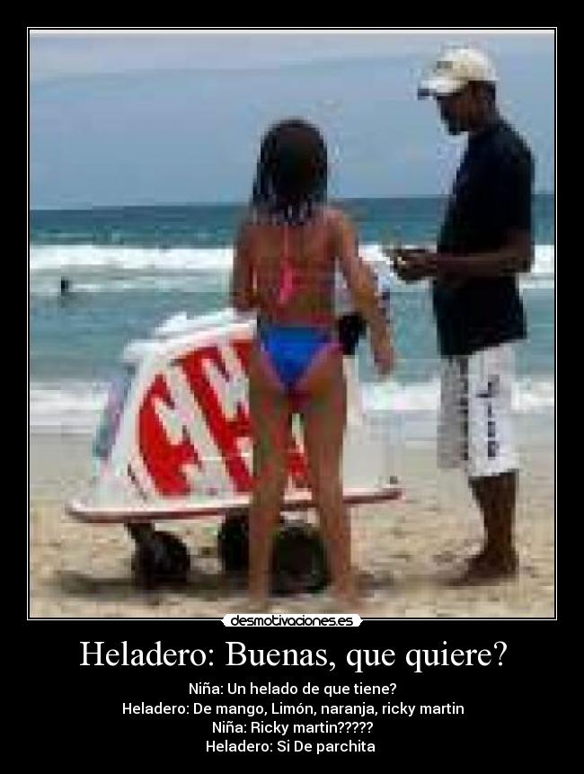 Heladero: Buenas, que quiere? -