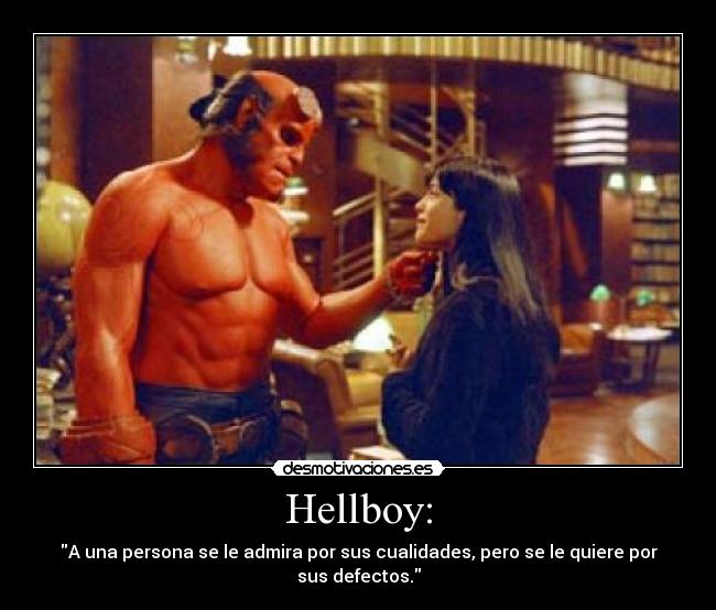 Hellboy: - A una persona se le admira por sus cualidades, pero se le quiere por sus defectos.