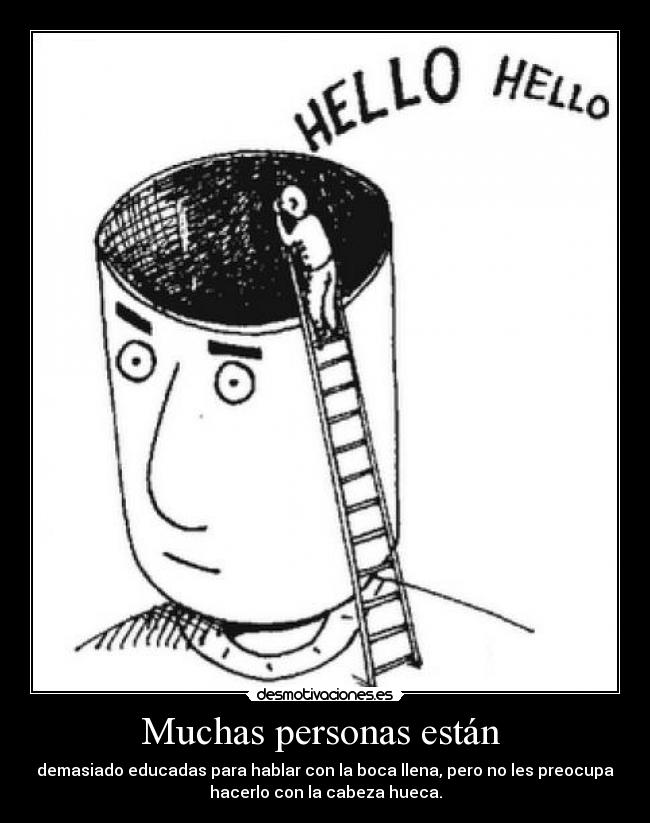 Muchas personas están - demasiado educadas para hablar con la boca llena, pero no les preocupa
hacerlo con la cabeza hueca.