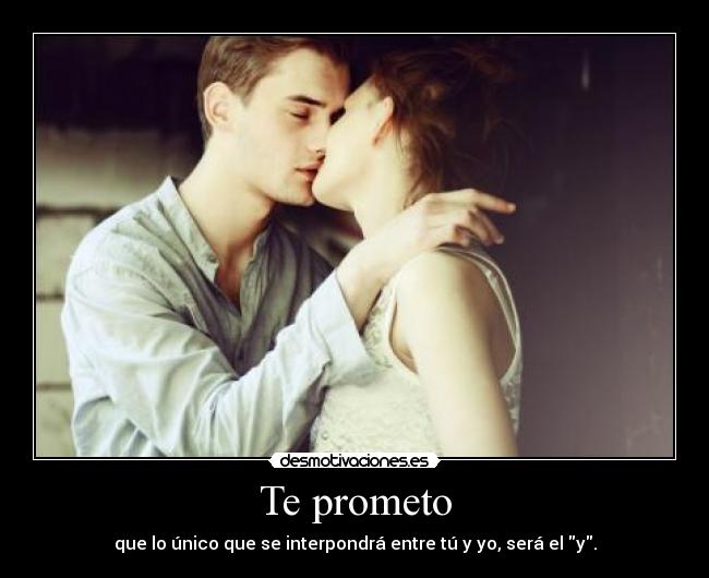 Te prometo - que lo único que se interpondrá entre tú y yo, será el y.