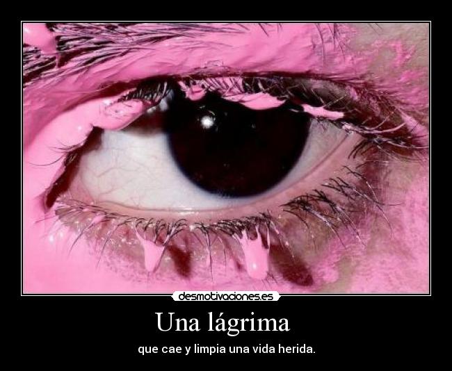 Una lágrima - que cae y limpia una vida herida.
