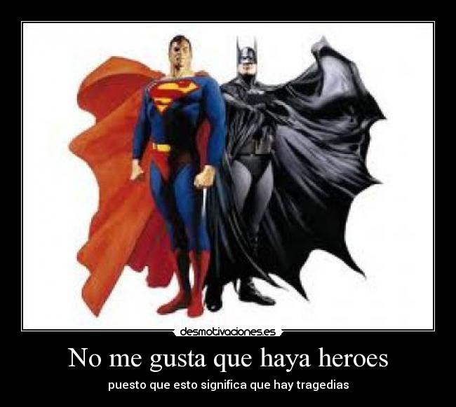 No me gusta que haya heroes - puesto que esto significa que hay tragedias