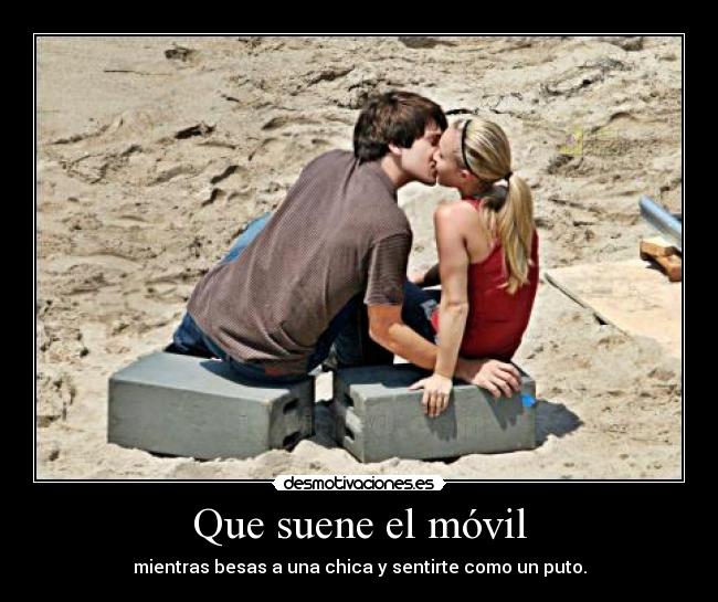 Que suene el móvil - mientras besas a una chica y sentirte como un puto.