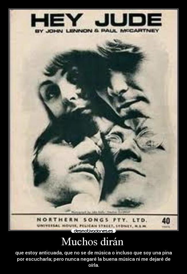 Muchos dirán - que estoy anticuada, que no se de música o incluso que soy una pina
por escucharla; pero nunca negaré la buena música ni me dejaré de
oírla.