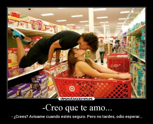 -Creo que te amo... -